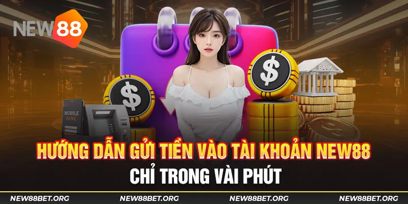 Hướng dẫn gửi tiền vào tài khoản New88 chỉ trong vài phút