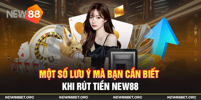 Một số lưu ý mà bạn cần biết khi rút tiền New88