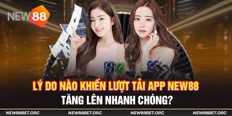 Lý do nào khiến lượt tải app new88 tăng lên nhanh chóng?