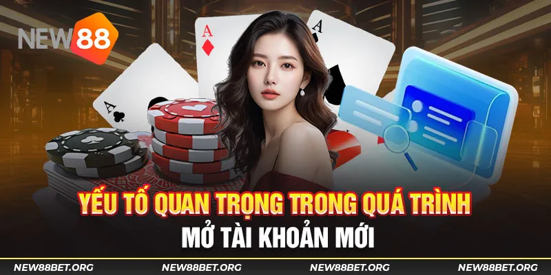 Yếu tố quan trọng trong quá trình mở tài khoản mới